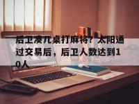 乐鱼真人体育娱乐-后卫凑几桌打麻将？太阳通过交易后，后卫人数达到10人的简单介绍