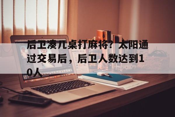 后卫凑几桌打麻将？太阳通过交易后，后卫人数达到10人的简单介绍