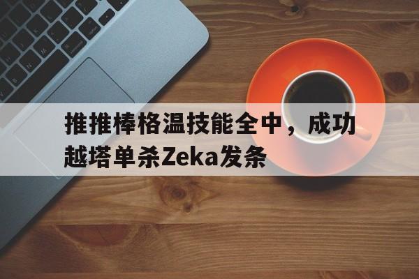 包含推推棒格温技能全中，成功越塔单杀Zeka发条的词条